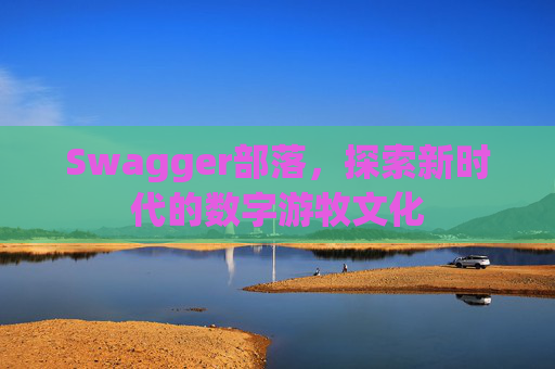 Swagger部落，探索新时代的数字游牧文化